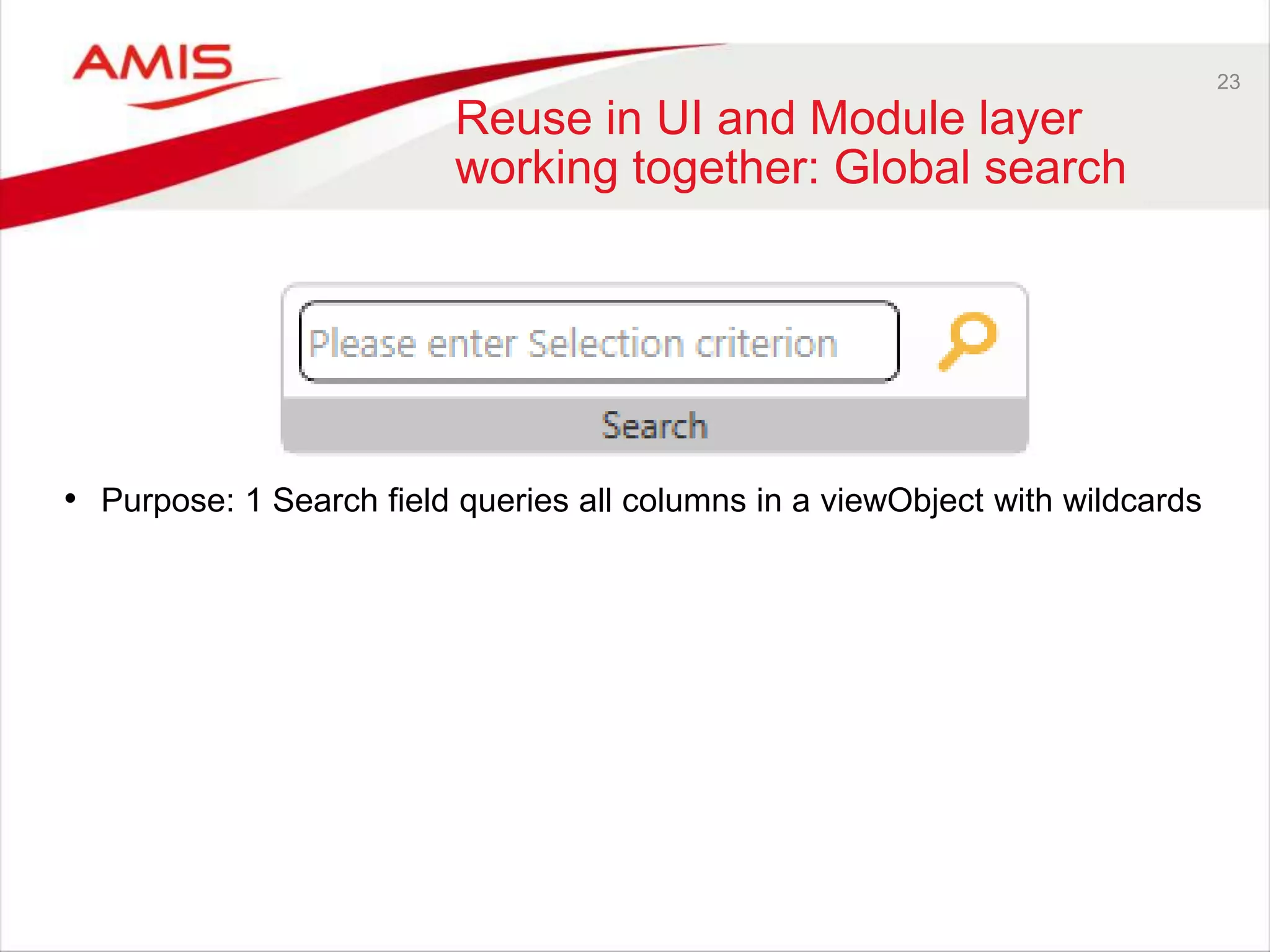 23
Reuse in UI and Module layer
working together: Global search
• Purpose: 1 Search field queries all columns in a viewObject with wildcards
 