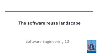 The software reuse landscape
Software Engineering 10
 