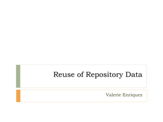 Reuse of Repository Data

              Valerie Enriquez
 