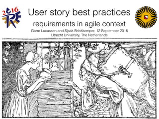 User story best practices
requirements in agile context
Garm Lucassen and Sjaak Brinkkemper, 12 September 2016 
Utrecht University, The Netherlands
 