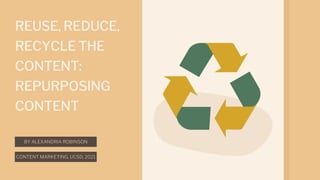 BY ALEXANDRIA ROBINSON
REUSE, REDUCE,
RECYCLE THE
CONTENT:
REPURPOSING
CONTENT
CONTENT MARKETING, UCSD, 2021
 