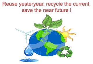 Reuse yesteryear, recycle the current, save