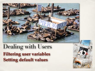 Filtering user variables
Setting default values
Dealing with Users
 