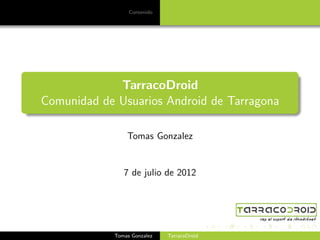 Contenido




             TarracoDroid
Comunidad de Usuarios Android de Tarragona

                Tomas Gonzalez


               7 de julio de 2012




            Tomas Gonzalez   TarracoDroid
 