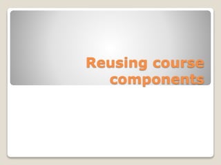 Reusing course
components
 