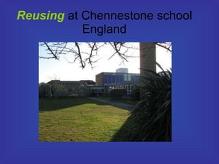 Reusing  at Chennestone school England 