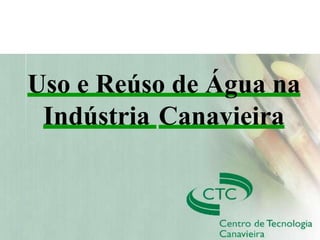 Workshop Sustainability of Sugarcane – CTBE
Uso e Reúso de Água na
Indústria Canavieira
 