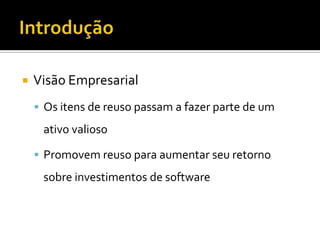IntroduçãoVisão EmpresarialOs itens de reuso passam a fazer parte de um ativo valiosoPromovem reuso para aumentar seu retorno sobre investimentos de software