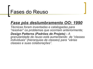 Aumento da qualidade e confiabilidade:  como os artefatos foram previamente testados, a probabilidade de sua corretude é ainda maior. Se a parte tem qualidade, o todo também terá. 