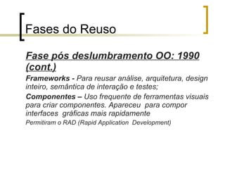 Redução dos custos e tempo de desenvolvimento:  o custo de construção de artefatos reutilizáveis é diluído entre os vários projetos onde será reutilizado. 