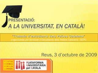 Reus, 3 d’octubre de 2009 “ Trobada d’estudiants dels Països Catalans”  organitzada pel Sindicat d’Estudiants dels Països Catalans - SEPC  