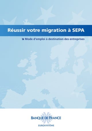 Réussir votre migration à SEPA
 Mode d’emploi à destination des entreprises

 