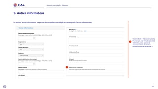 42
Réussir mon dépôt : Déposer
9- Autres informations
La section ‘Autre informations’ me permet de compléter mon dépôt en renseignant d’autres métadonnées.
1
Si votre écrit a été soutenu et/ou
financé par une infrastructure de
recherche, vous pouvez la
renseigner dans le champ «
Infrastructure de recherche »
 