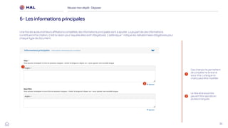 36
Réussirmon dépôt : Déposer
6- Les informations principales
2
Le titre et le sous titre
peuvent être ajoutés en
plusieurs langues.
1
Une fois les auteurs et leurs affiliations complétés, les informations principales sont à ajouter. La plupart de ces informations
constitueront la citation, c’est la raison pour laquelle elles sont obligatoires. L’astérisque * indique les métadonnées obligatoires pour
chaque type de document.
1
Ces champs me permettent
de compléter le titre et le
sous-titre. La langue du
champ peut être modifiée
2
 