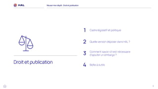3
1 Cadre législatif et politique
2 Quelle version déposer dans HAL ?
3 Comment savoir s’il est nécessaire
d’ajouter un embargo ?
Boîte à outils
4
Droit et publication
Réussirmon dépôt : Droit et publication
 