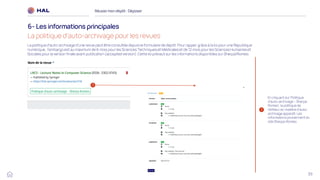39
Réussirmon dépôt : Déposer
6- Les informations principales
La politique d’auto-archivage pour les revues
1
En cliquant sur ‘Politique
d’auto-archivage – Sherpa
Romeo’, la politique de
l’éditeur en matière d’auto-
archivage apparaît. Les
informations proviennent du
site Sherpa-Romeo
La politique d’auto-archivage d’une revue peut être consultée depuis le formulaire de dépôt. Pour rappel, grâce à la loi pour une République
numérique, l’embargo est au maximum de 6 mois pour les Sciences Techniques et Médicales et de 12 mois pour les Sciences Humaines et
Sociales pour la version finale avant publication (accepted version). Cette loi prévaut sur les informations disponibles sur Sherpa/Romeo.
1
 