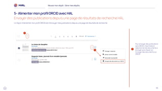 55
Réussirmon dépôt : Gérermes dépôts
5- Alimentermon profilORCID avec HAL
Envoyer des publications depuis une page de résultats de recherche HAL
1
1
1
Pour envoyer des publications
vers ORCID, il faut d’abord
sélectionner les documents à
envoyer puis cliquer sur
‘Envoyer des documents sur
ORCID’
Un façon d’alimenter mon profil ORCID est d’envoyer mes publications depuis une page de résultats de recherche
 