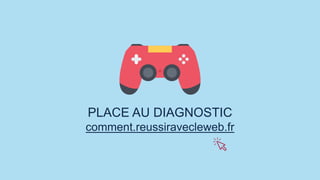 PLACE AU DIAGNOSTIC
comment.reussiravecleweb.fr
 