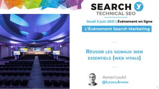 Jeudi 3 juin 2021 | Événement en ligne
L’Événement Search Marketing
TECHNICAL SEO
1
RÉUSSIR LES SIGNAUX WEB
ESSENTIELS (WEB VITALS)
Aymen Loukil
@LOUKILAYMEN
 
