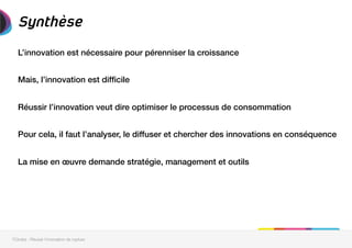 Synthèse

L’innovation est nécessaire pour pérenniser la croissance!
!
Mais, l’innovation est difﬁcile !
!
Réussir l’innovation veut dire optimiser le processus de consommation!
!
Pour cela, il faut l’analyser, le diffuser et chercher des innovations en conséquence!
!
La mise en œuvre demande stratégie, management et outils!
7Circles - Réussir l'innovation de rupture
 