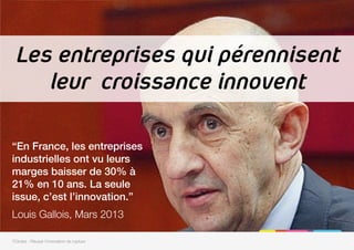 7Circles - Réussir l'innovation de rupture
Les entreprises qui pérennisent
leur croissance innovent
“En France, les entreprises
industrielles ont vu leurs
marges baisser de 30% à
21% en 10 ans. La seule
issue, c’est l’innovation.”!

Louis Gallois, Mars 2013
 