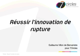Réussir l’innovation de
rupture
Guillaume Villon de Benveniste
pour 7Circles
7Circles - Réussir l'innovation de rupture
 