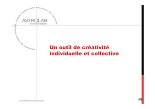 Un outil de créativité
                           individuelle et collective




                                                        3
© ASTROLAB Communication
 