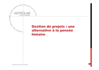Gestion de projets : une
                           alternative à la pensée
                           linéaire




                                                      8
© ASTROLAB Communication
 