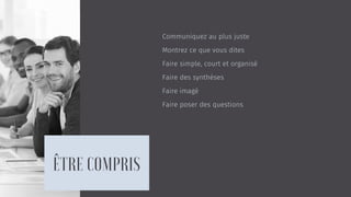 Communiquez au plus juste
Montrez ce que vous dites
Faire simple, court et organisé
Faire des synthèses
Faire imagé
Faire poser des questions
 