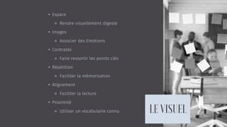 • Espace
⚬ Rendre visuellement digeste
• Images
⚬ Associer des Emotions
• Contraste
⚬ Faire ressortir les points clés
• Répétition
⚬ Faciliter la mémorisation
• Alignement
⚬ Faciliter la lecture
• Proximité
⚬ Utiliser un vocabulaire connu
 