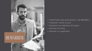 • Présentation des participants « ICE BREAKER »
• Présenter l’ordre du jour
• Présenter les méthodes de travail
• Préciser le timing
• Nommer un rapporteur
 