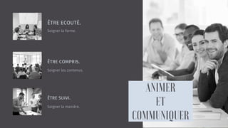 ÊTRE ECOUTÉ.
Soigner la forme.
ÊTRE COMPRIS.
Soigner les contenus.
ÊTRE SUIVI.
Soigner la manière.
 