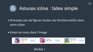 39
Astuces icône : faites simple
•N’essayez  pas  de  ﬁgurer  toutes  vos  foncGonnalités  dans  
votre  icône  
•Evitez  les  mots  dans  l’image
Illisible  !
 