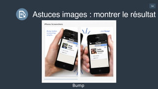 54
Astuces images : montrer le résultat
Sleep  CycleCraiglist Charades 
(pas  mal)
Heads  Up 
(concurrent  de  Charades  -­‐  mieux  !)
Facetune
 