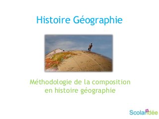 Histoire Géographie
Méthodologie de la composition
en histoire géographie
 