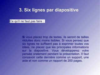3. Six lignes par diapositive

Ce qu'il ne faut pas faire :




          Si vous placez trop de textes, ils seront de tai...