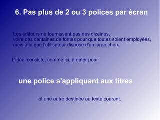 6. Pas plus de 2 ou 3 polices par écran 
Les éditeurs ne fournissent pas des dizaines, 
voire des centaines de fontes pour que toutes soient employées, 
mais afin que l'utilisateur dispose d'un large choix. 
L'idéal consiste, comme ici, à opter pour 
une police s'appliquant aux titres 
et une autre destinée au texte courant. 
 
