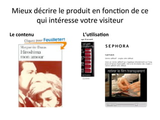 Mieux	
  décrire	
  le	
  produit	
  en	
  fonc?on	
  de	
  ce	
  
           qui	
  intéresse	
  votre	
  visiteur	
  
Le	
  contenu	
                   L’u?lisa?on	
  
 