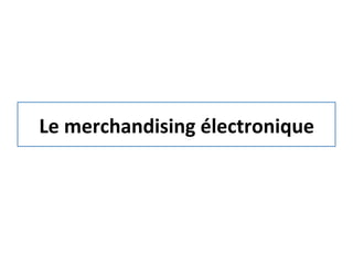 Le	
  merchandising	
  électronique	
  
 