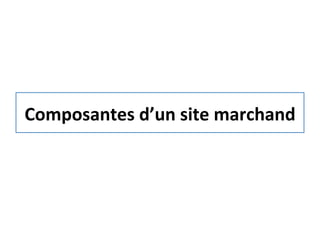 Composantes	
  d’un	
  site	
  marchand	
  
 