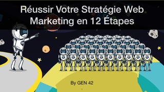Réussir Votre Stratégie Web
Marketing en 12 Étapes
By GEN 42
1
 