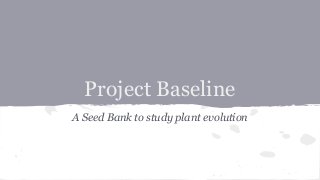 Project Baseline
A Seed Bank to study plant evolution
 