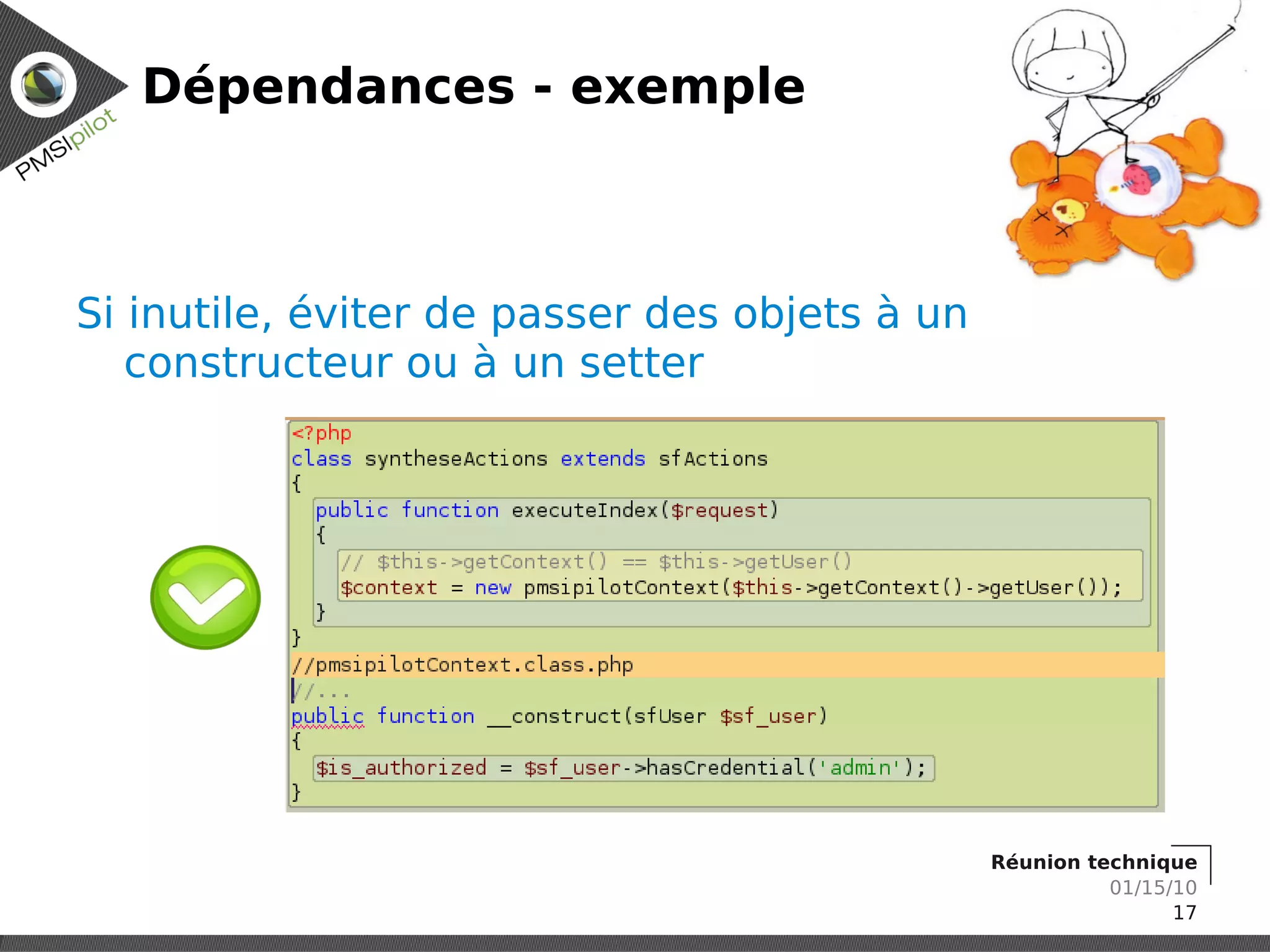 Dépendances - exemple



Si inutile, éviter de passer des objets à un
   constructeur ou à un setter




                                               Réunion technique
                                                         01/15/10
                                                               17
 