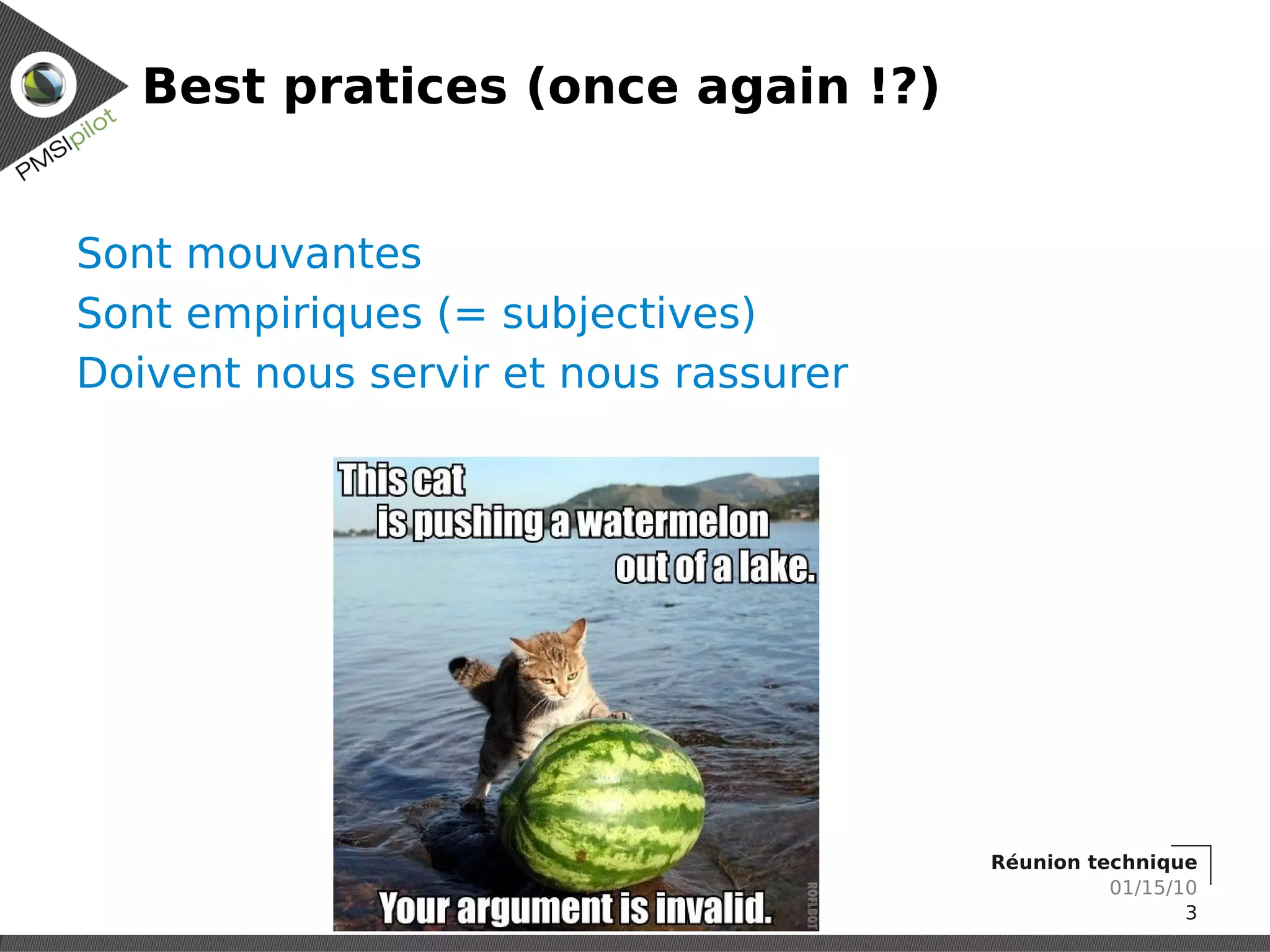 Best pratices (once again !?)


Sont mouvantes
Sont empiriques (= subjectives)
Doivent nous servir et nous rassurer




                                       Réunion technique
                                                 01/15/10
                                                        3
 