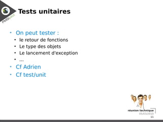 Tests unitaires


• On peut tester :
 ●
     le retour de fonctions
 ●
     Le type des objets
 ●
     Le lancement d'exception
 ●
     ...
• Cf Adrien
• Cf test/unit




                                réunion technique
                                        05/03/2010
                                                11
 