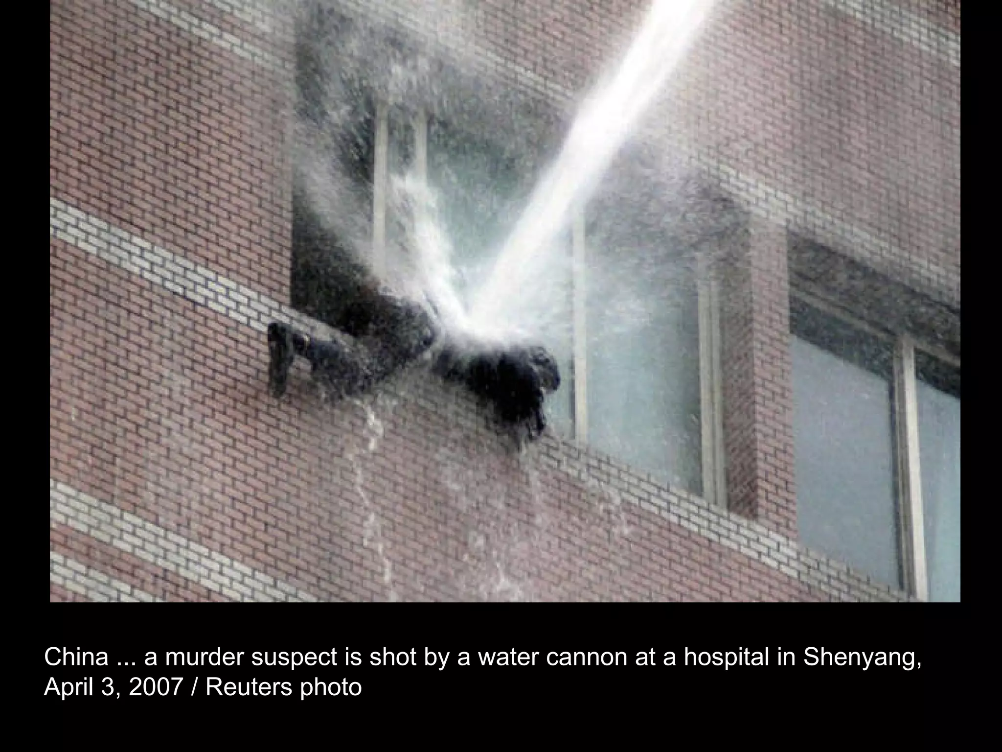 China ... a murder suspect is shot by a water cannon at a hospital in Shenyang,  April 3, 2007 / Reuters photo  
