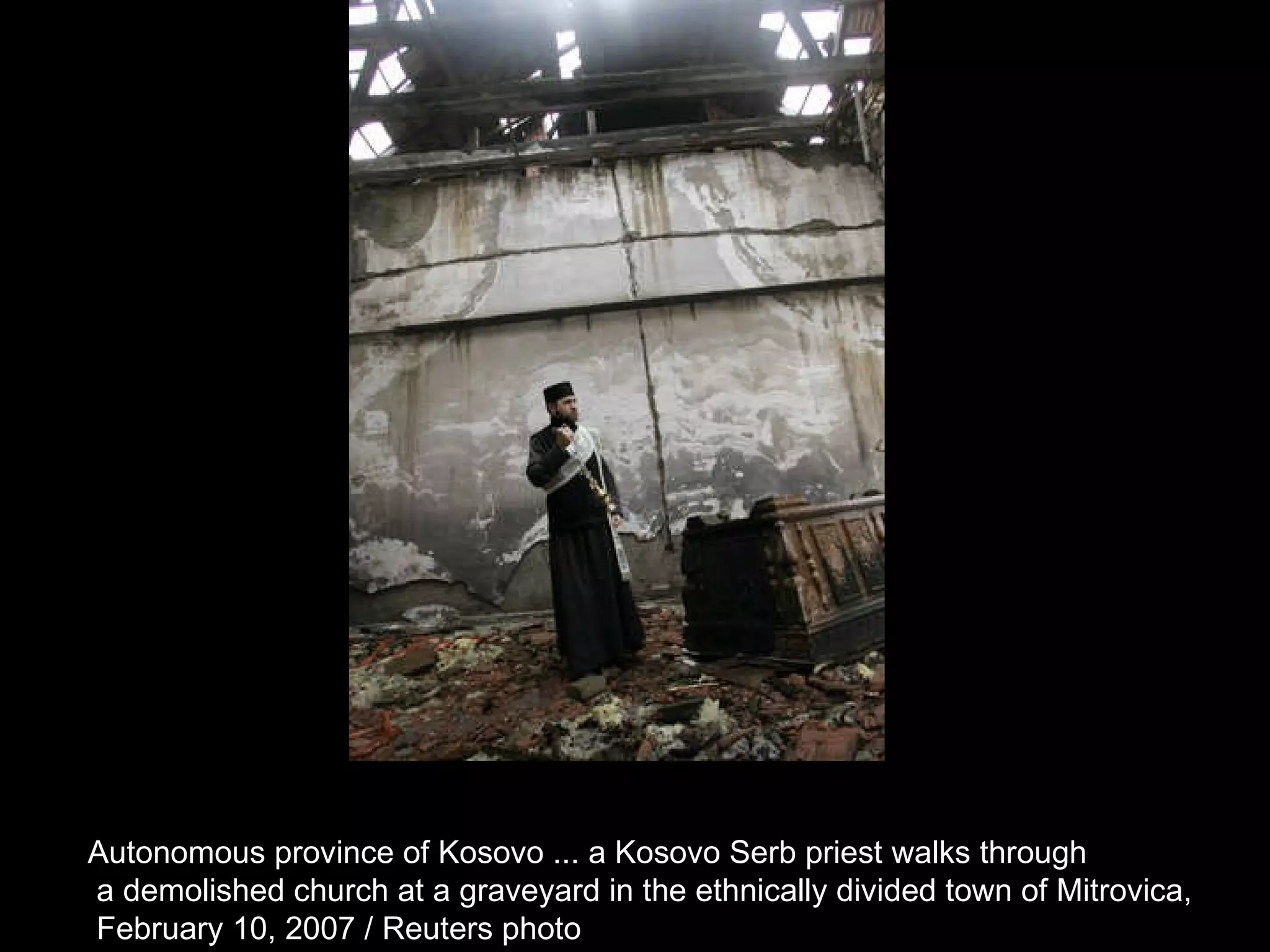 Autonomous province of Kosovo ... a Kosovo Serb priest walks through a demolished church at a graveyard in the ethnically divided town of Mitrovica, February 10, 2007 / Reuters photo  