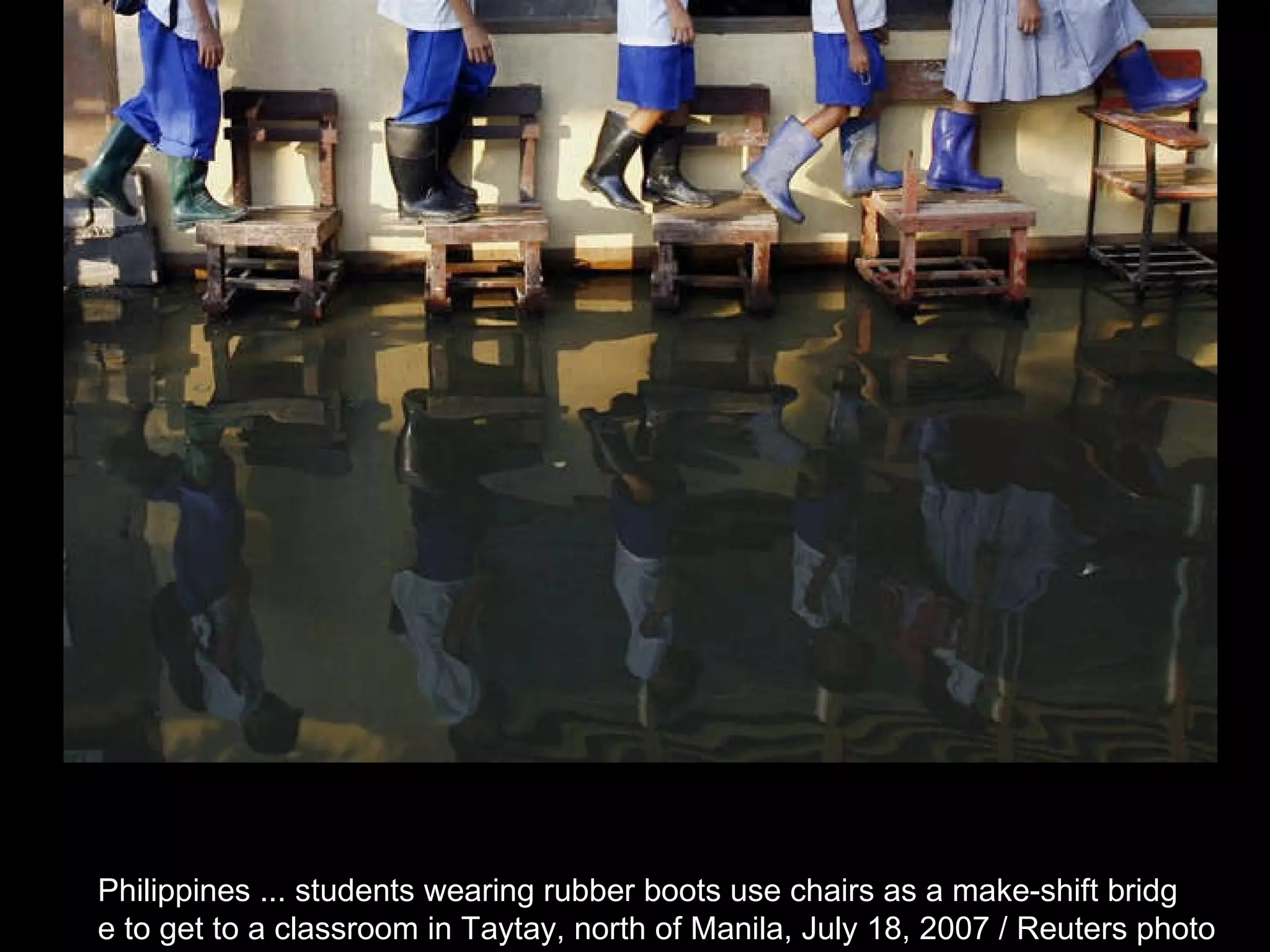 Philippines ... students wearing rubber boots use chairs as a make-shift bridg e to get to a classroom in Taytay, north of Manila, July 18, 2007 / Reuters photo  