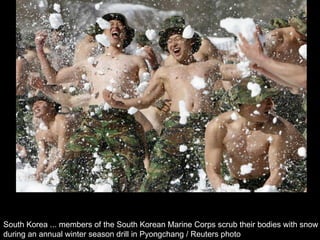 South Korea ... members of the South Korean Marine Corps scrub their bodies with snow  during an annual winter season drill in Pyongchang / Reuters photo  