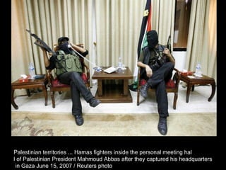 Palestinian territories ... Hamas fighters inside the personal meeting hal l of Palestinian President Mahmoud Abbas after they captured his headquarters in Gaza June 15, 2007 / Reuters photo  